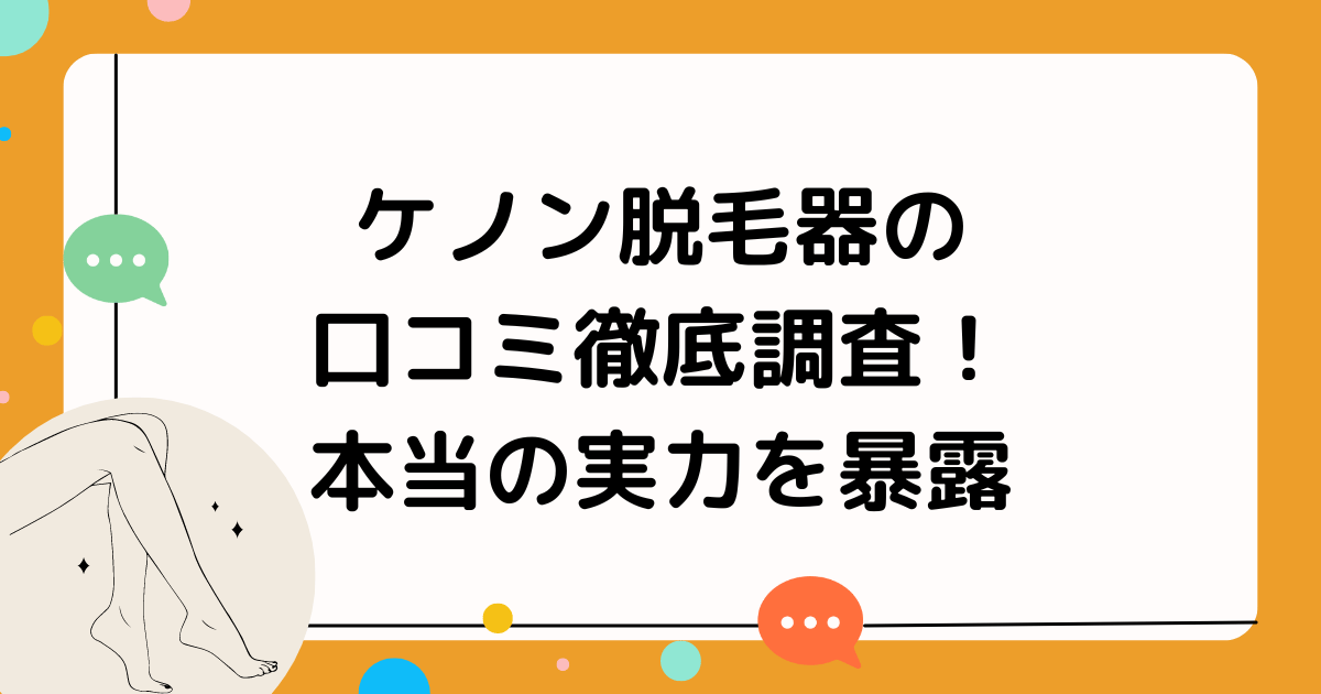 ケノン脱毛器の口コミ徹底調査！本当の実力を暴露